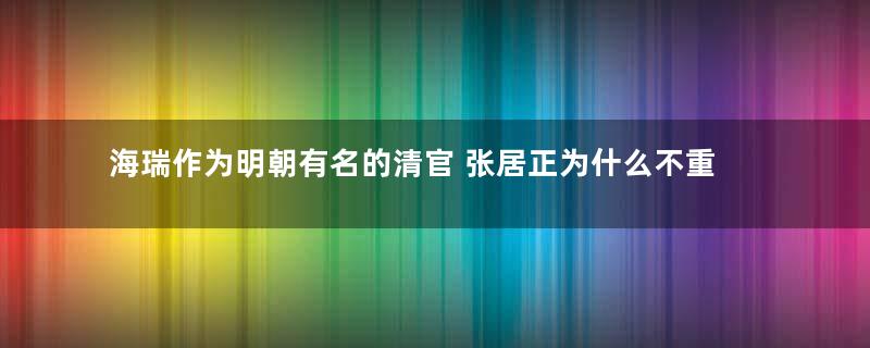 海瑞作为明朝有名的清官 张居正为什么不重用他